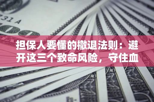 济南担保人要懂的撤退法则：避开这三个致命风险，守住血汗钱