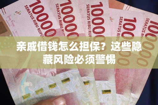 济南亲戚借钱怎么担保？这些隐藏风险必须警惕