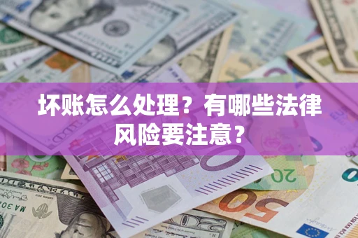 济南坏账怎么处理？有哪些法律风险要注意？