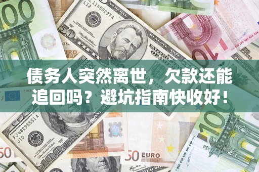 济南债务人突然离世，欠款还能追回吗？避坑指南快收好！