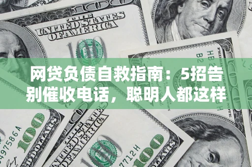 济南网贷负债自救指南：5招告别催收电话，聪明人都这样做