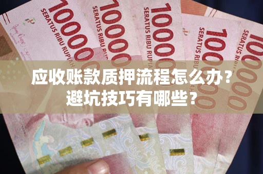 济南应收账款质押流程怎么办？避坑技巧有哪些？