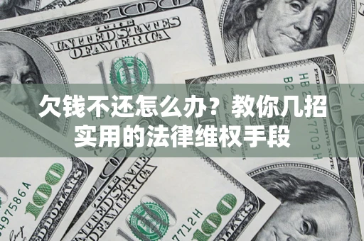 济南欠钱不还怎么办？教你几招实用的法律维权手段