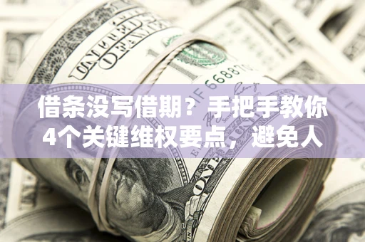 济南借条没写借期？手把手教你4个关键维权要点，避免人财两空