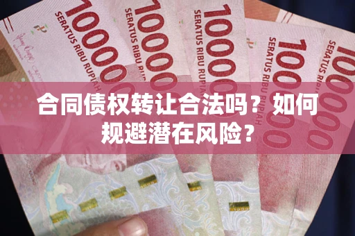 济南合同债权转让合法吗?如何规避潜在风险? 济南合同债权转让合法吗?如何规避潜在风险?