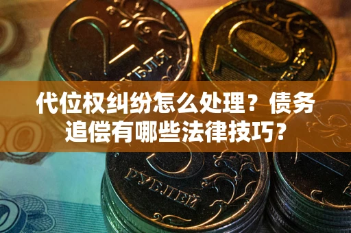 济南代位权纠纷怎么处理？债务追偿有哪些法律技巧？