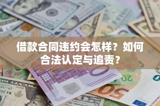 济南借款合同违约会怎样？如何合法认定与追责？