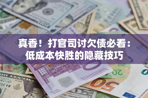 济南真香！打官司讨欠债必看：低成本快胜的隐藏技巧