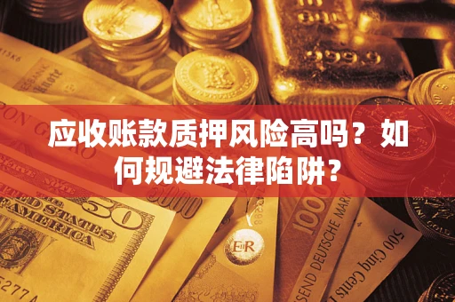 济南应收账款质押风险高吗？如何规避法律陷阱？
