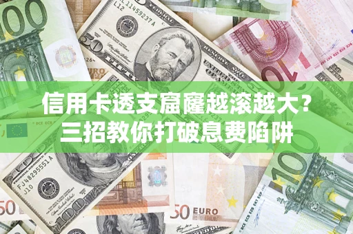 济南信用卡透支窟窿越滚越大？三招教你打破息费陷阱