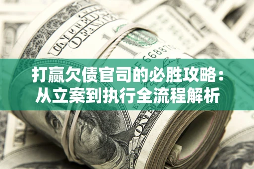 济南打赢欠债官司的必胜攻略：从立案到执行全流程解析