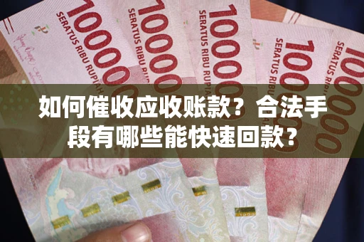 济南如何催收应收账款？合法手段有哪些能快速回款？