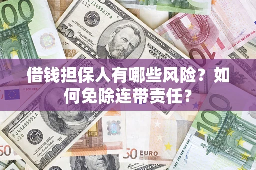 济南借钱担保人有哪些风险？如何免除连带责任？