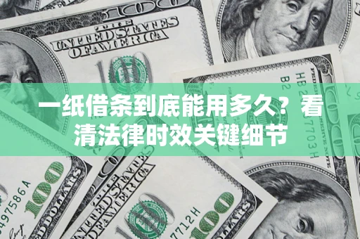 济南一纸借条到底能用多久？看清法律时效关键细节