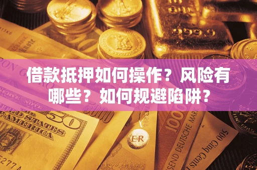 济南借款抵押如何操作?风险有哪些?如何规避陷阱? 济南借款抵押如何操作?风险有哪些?如何规避陷阱?