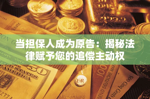 济南当担保人成为原告:揭秘法律赋予您的追偿主动权 济南当担保人成为原告:揭秘法律赋予您的追偿主动权