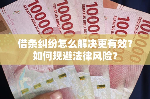 济南借条纠纷怎么解决更有效？如何规避法律风险？