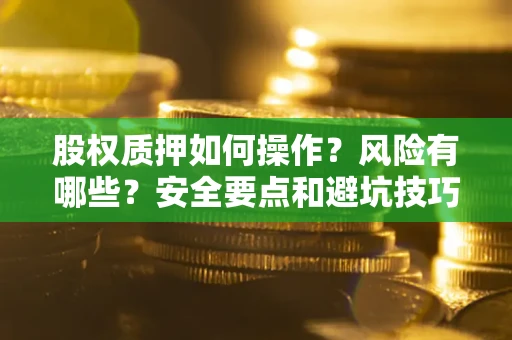 济南股权质押如何操作？风险有哪些？安全要点和避坑技巧？