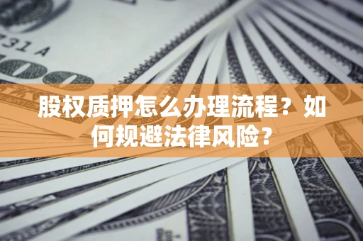 济南股权质押怎么办理流程？如何规避法律风险？