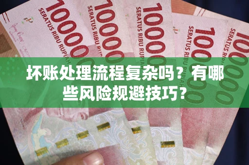 济南坏账处理流程复杂吗？有哪些风险规避技巧？