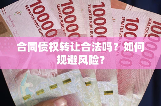 济南合同债权转让合法吗？如何规避风险？