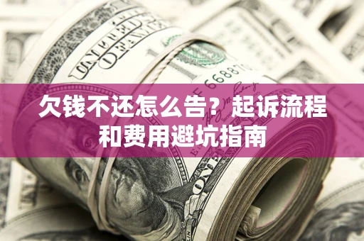 济南欠钱不还怎么告?起诉流程和费用避坑指南 济南欠钱不还怎么告?起诉流程和费用避坑指南