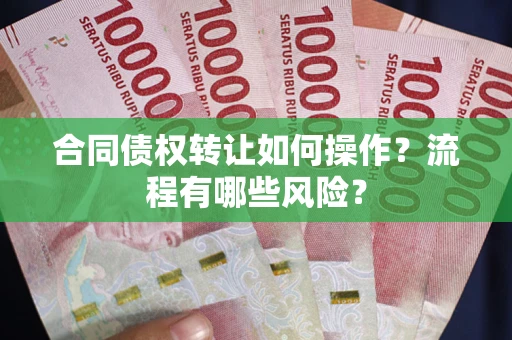 济南合同债权转让如何操作？流程有哪些风险？