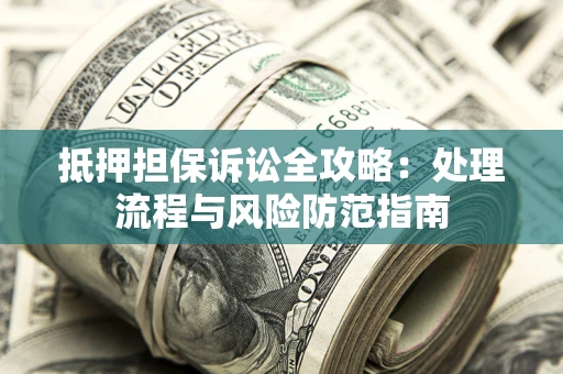 济南抵押担保诉讼全攻略：处理流程与风险防范指南