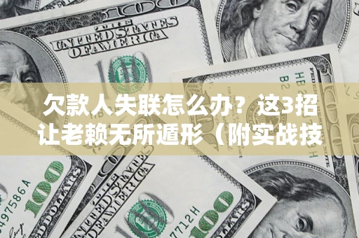 济南欠款人失联怎么办？这3招让老赖无所遁形（附实战技巧）