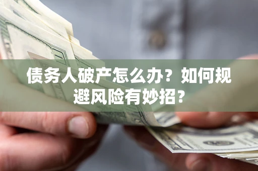 济南债务人破产怎么办？如何规避风险有妙招？