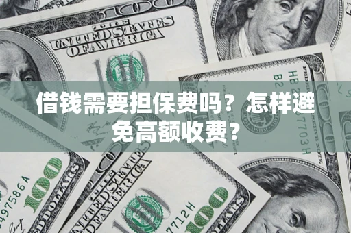 济南借钱需要担保费吗？怎样避免高额收费？