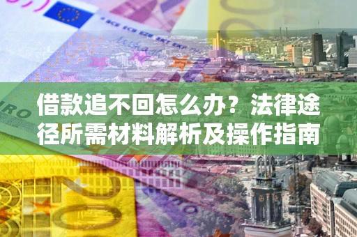 济南借款追不回怎么办?法律途径所需材料解析及操作指南 济南借款追不回怎么办?法律途径所需材料解析及操作指南