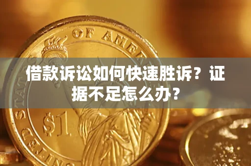 济南借款诉讼如何快速胜诉？证据不足怎么办？