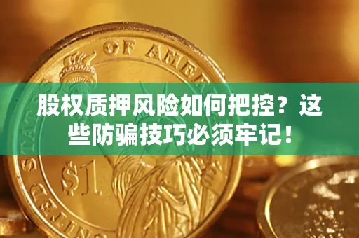 济南股权质押风险如何把控？这些防骗技巧必须牢记！