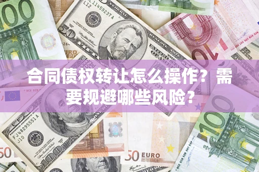 济南合同债权转让怎么操作？需要规避哪些风险？