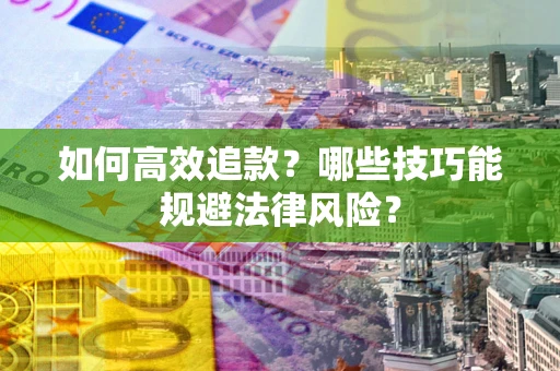 济南如何高效追款？哪些技巧能规避法律风险？