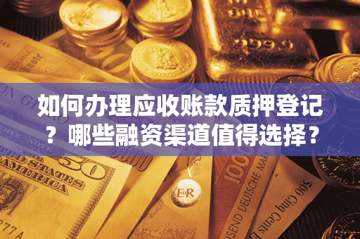 济南如何办理应收账款质押登记？哪些融资渠道值得选择？