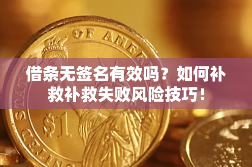 济南借条无签名有效吗？如何补救补救失败风险技巧！
