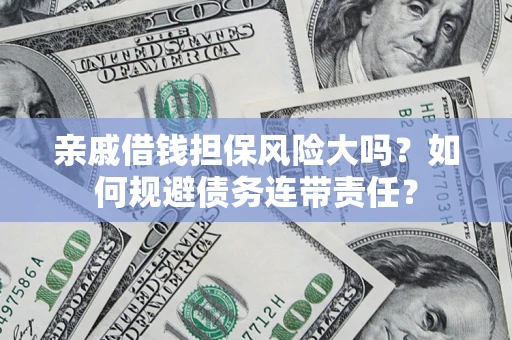 济南亲戚借钱担保风险大吗？如何规避债务连带责任？