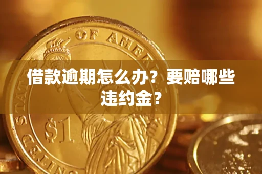 济南借款逾期怎么办？要赔哪些违约金？