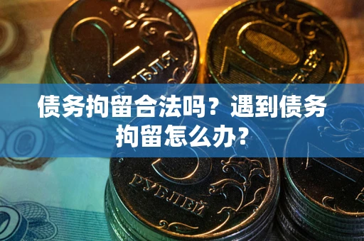 济南债务拘留合法吗？遇到债务拘留怎么办？