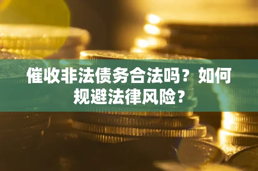 济南催收非法债务合法吗？如何规避法律风险？