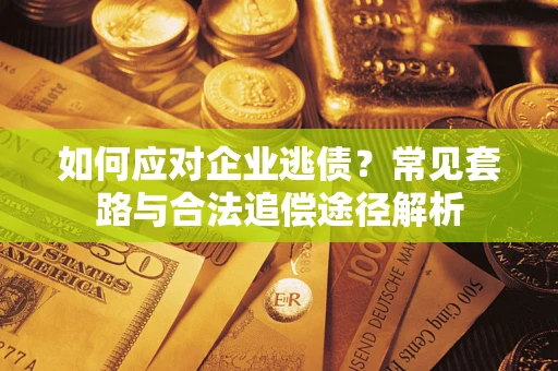 济南如何应对企业逃债？常见套路与合法追偿途径解析