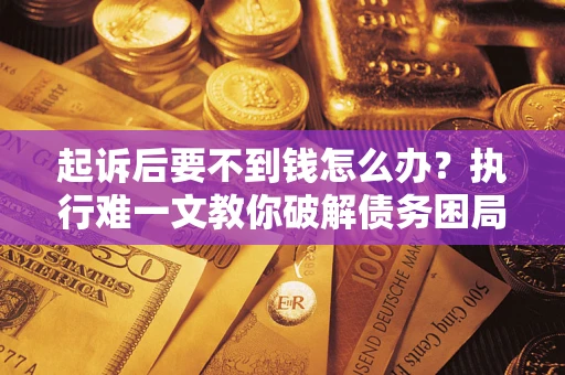 济南起诉后要不到钱怎么办？执行难一文教你破解债务困局