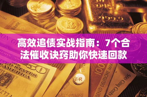济南高效追债实战指南：7个合法催收诀窍助你快速回款