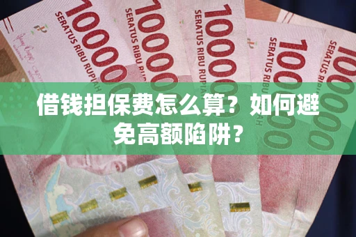 济南借钱担保费怎么算？如何避免高额陷阱？