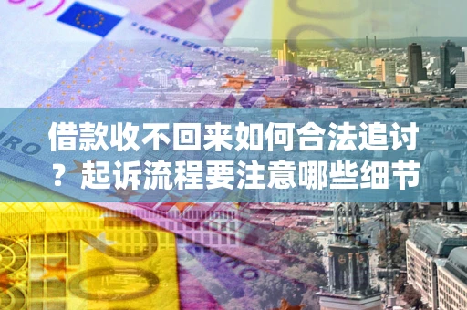 济南借款收不回来如何合法追讨？起诉流程要注意哪些细节？