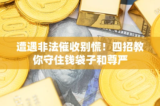 济南遭遇非法催收别慌！四招教你守住钱袋子和尊严