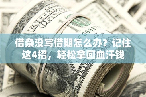 济南借条没写借期怎么办？记住这4招，轻松拿回血汗钱