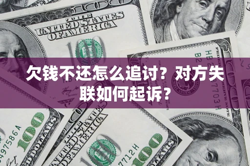 济南欠钱不还怎么追讨？对方失联如何起诉？